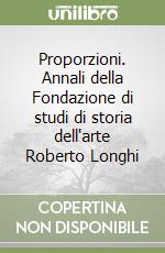 Proporzioni. Annali della Fondazione di studi di storia dell'arte Roberto Longhi libro