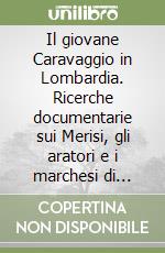 Il giovane Caravaggio in Lombardia. Ricerche documentarie sui Merisi, gli aratori e i marchesi di Caravaggio libro