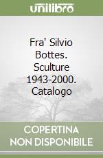 Fra' Silvio Bottes. Sculture 1943-2000. Catalogo