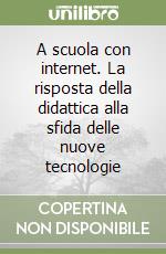 A scuola con internet. La risposta della didattica alla sfida delle nuove tecnologie