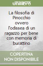 La filosofia di Pinocchio ovvero l'odissea di un ragazzo per bene con memoria di burattino libro