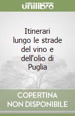 Itinerari lungo le strade del vino e dell'olio di Puglia libro