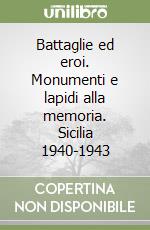 Battaglie ed eroi. Monumenti e lapidi alla memoria. Sicilia 1940-1943 libro