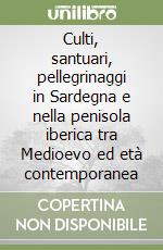 Culti, santuari, pellegrinaggi in Sardegna e nella penisola iberica tra Medioevo ed età contemporanea libro