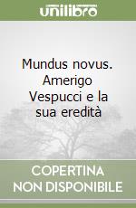 Mundus novus. Amerigo Vespucci e la sua eredità libro