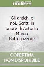 Gli antichi e noi. Scritti in onore di Antonio Marco Battegazzore libro