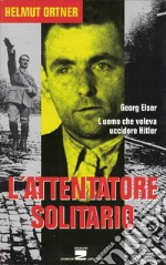 L'attentatore solitario. L'uomo che voleva uccidere Hitler