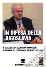 In difesa della Jugoslavia. Il J'accuse di Slobodan Milosevic di fronte al tribunale «ad hoc» dell'Aia libro