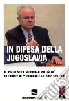 In difesa della Jugoslavia. Il J'accuse di Slobodan Milosevic di fronte al tribunale «ad hoc» dell'Aia libro di Milosevic Slobodan