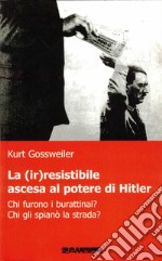 La (ir)resistibile ascesa al potere di Hitler. Chi furono i burattinai? Chi gli spianò la strada? libro