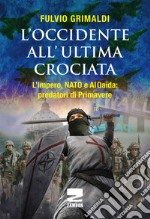 L'Occidente all'ultima crociata. L'impero, NATO e Al Qaida: predatori di primavere libro