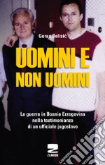 Uomini e non uomini. La guerra in Bosnia-Erzegovina nella testimonianza di un ufficiale jugoslavo libro