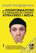 La disinformazione e la formazione del consenso attraverso i media. Vol. 1: La disinformazione strategica. Caratteri peculiari del fenomeno e analisi del caso latinoamericano libro