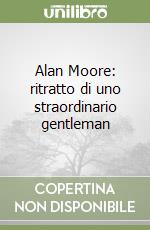 Alan Moore: ritratto di uno straordinario gentleman libro