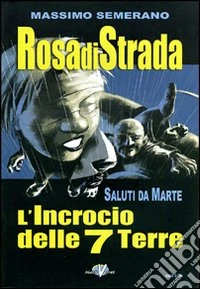 Rosa di strada. Vol. 5/2: Saluti da Marte. L'incrocio delle 7 terre