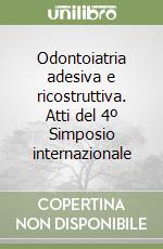 Odontoiatria adesiva e ricostruttiva. Atti del 4º Simposio internazionale