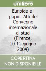 Euripide e i papiri. Atti del Convegno internazionale di studi (Firenze, 10-11 giugno 2004) libro