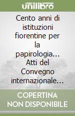 Cento anni di istituzioni fiorentine per la papirologia... Atti del Convegno internazionale di studi (Firenze, 12-13 giugno 2008) libro