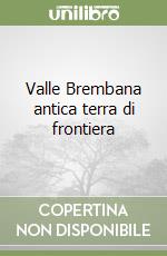 Valle Brembana antica terra di frontiera