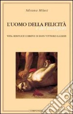 L'uomo della felicità e del sacrificio. Vita semplice e breve di don Vittore Galizzi libro