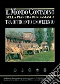 Il mondo contadino della pianura bergamasca tra Ottocento e Novecento libro