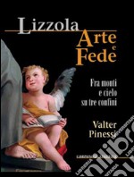 Lizzola arte e fede. Fra monti e cielo su tre confini. Ediz. illustrata libro