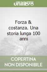 Forza & costanza. Una storia lunga 100 anni