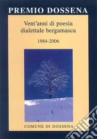Premio Dossena. Vent'anni di poesia dialettale bergamasca 1984-2006. Ediz. multilingue libro