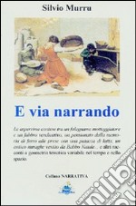 E via narrando. Le asperrime contese tra un falegname motteggiatore e il fabbro vendicatore. Un pensionato dalla memoria di ferro... libro