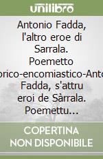 Antonio Fadda, l'altro eroe di Sarrala. Poemetto storico-encomiastico-Antoni Fadda, s'attru eroi de Sàrrala. Poemettu storicu-encomiasticu libro