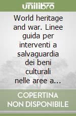 World heritage and war. Linee guida per interventi a salvaguardia dei beni culturali nelle aree a rischio bellico. Ediz. italiana e inglese libro