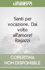 Santi per vocazione. Dai volto all'amore! Ragazzi libro