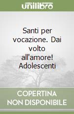 Santi per vocazione. Dai volto all'amore! Adolescenti libro