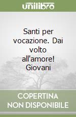 Santi per vocazione. Dai volto all'amore! Giovani libro