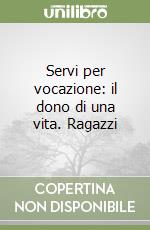 Servi per vocazione: il dono di una vita. Ragazzi libro