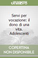 Servi per vocazione: il dono di una vita. Adolescenti libro