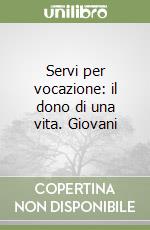 Servi per vocazione: il dono di una vita. Giovani libro