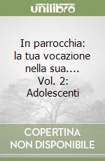 In parrocchia: la tua vocazione nella sua.... Vol. 2: Adolescenti libro