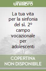 La tua vita per la sinfonia del sì. 2° campo vocazionale per adolescenti libro