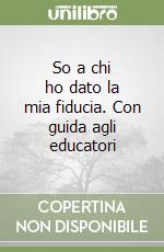 So a chi ho dato la mia fiducia. Con guida agli educatori (3) libro