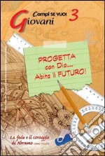 Progetta con dio... Abita il futuro!. Vol. 3: Giovani e la fede e il coraggio di Abramo libro