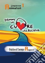 Dammi un cuore che ascolta. Animatori. Vol. 1: Guida al campo ragazzi libro