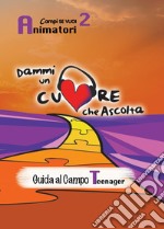 Dammi un cuore che ascolta. Animatori. Vol. 2: Guida al campo teenager libro