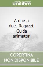 A due a due. Ragazzi. Guida animatori