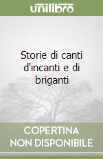 Storie di canti d'incanti e di briganti libro