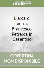 L'arca di pietra. Francesco Petrarca in Casentino
