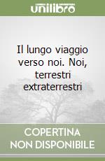 Il lungo viaggio verso noi. Noi, terrestri extraterrestri libro