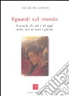 Sguardi sul mondo. Il mondo di ieri e di oggi nella vita di tutti i giorni libro di De Gasperi Oscar