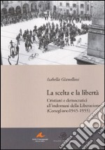 La scelta e la libertà. Cristiani e democratici all'indomani della liberazione (Conegliano 1945-1955) libro