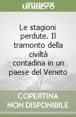 Le stagioni perdute. Il tramonto della civiltà contadina in un paese del Veneto libro